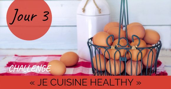 Challenge "Je cuisine healthy" Jour 3 : Les oeufs, un ingrédient plus healthy qu'on ne le dit