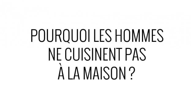 Pourquoi les hommes ne cuisinent pas à la maison ?